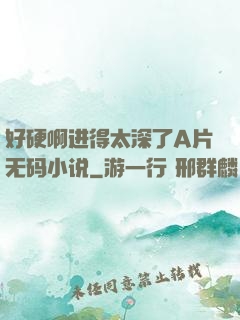 好硬啊进得太深了A片无码小说